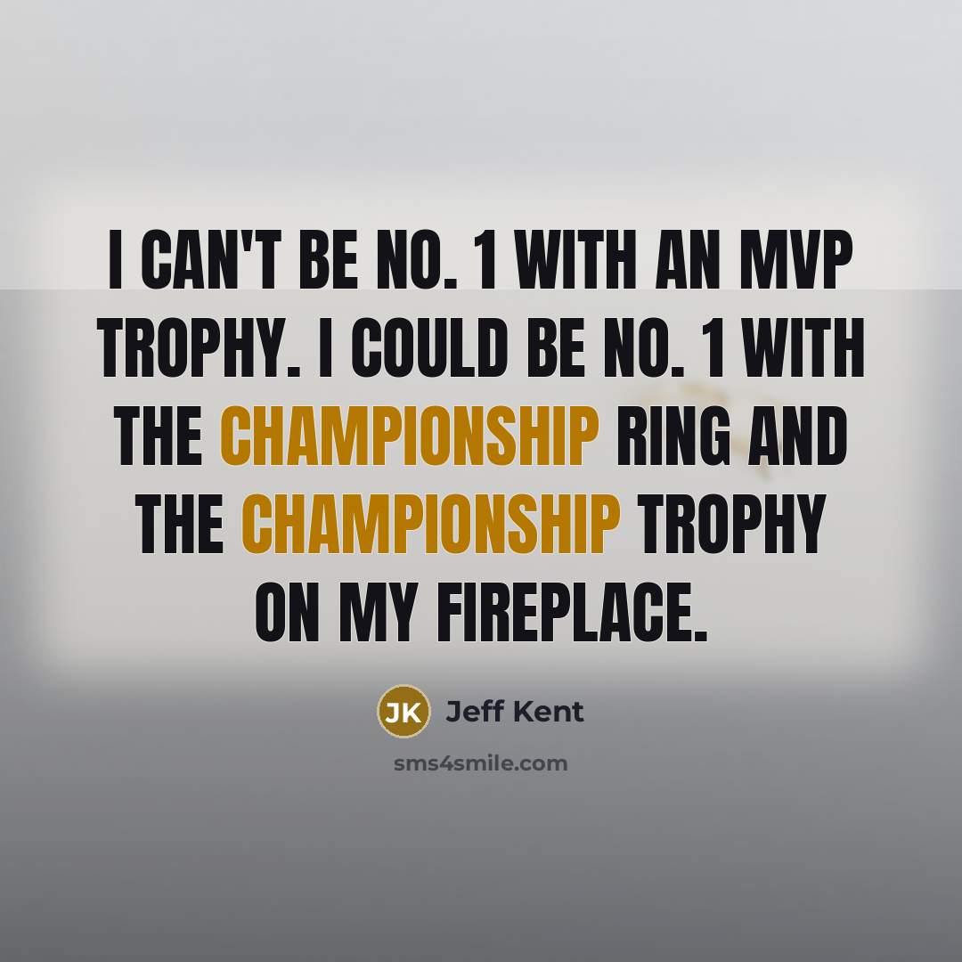 “I can't be No. 1 with an MVP trophy. I could be No. 1 with the championship ring and the championship trophy on my fireplace.” quote by Jeff Kent