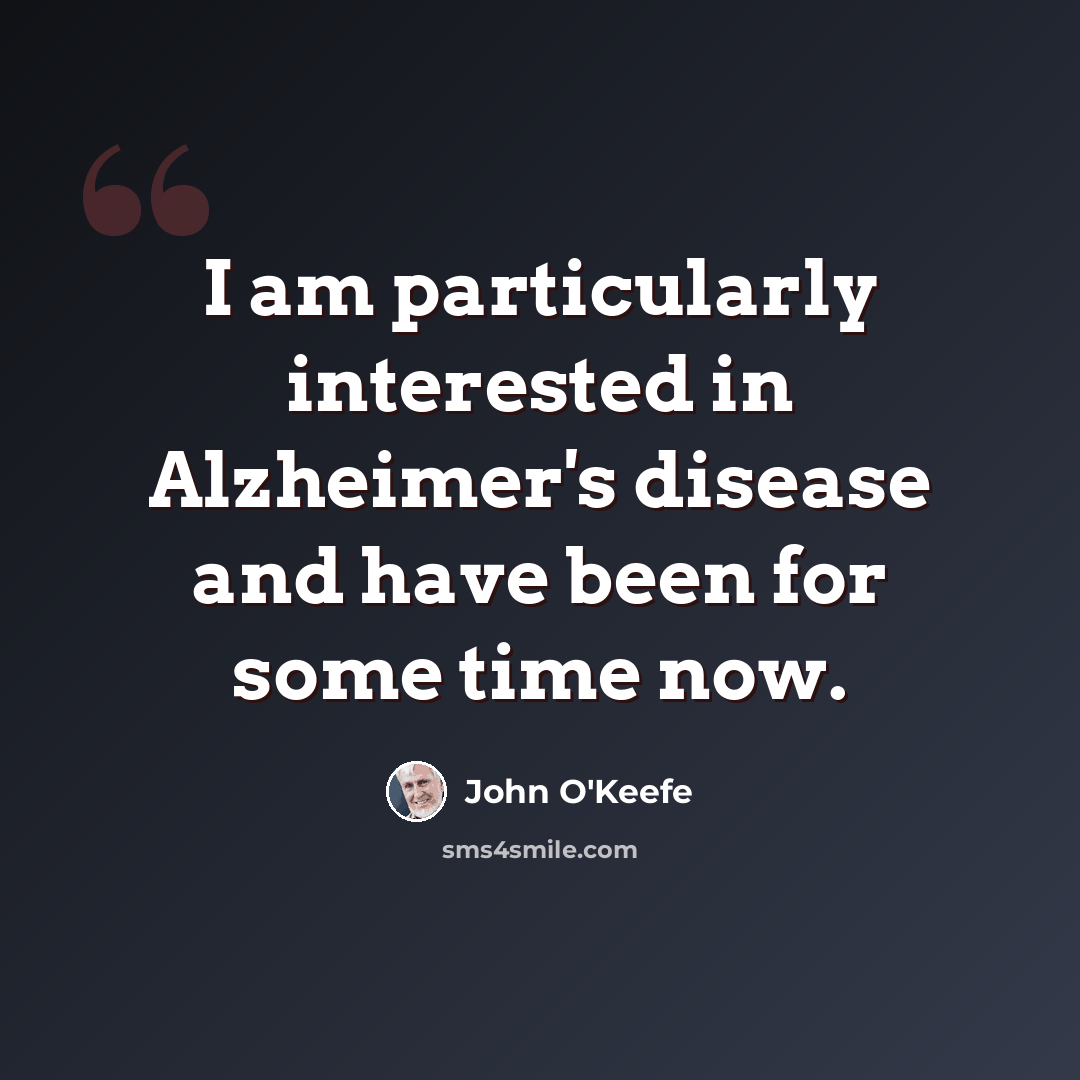 “I am particularly interested in Alzheimer's disease and have been for some time now.” quote by John O'Keefe