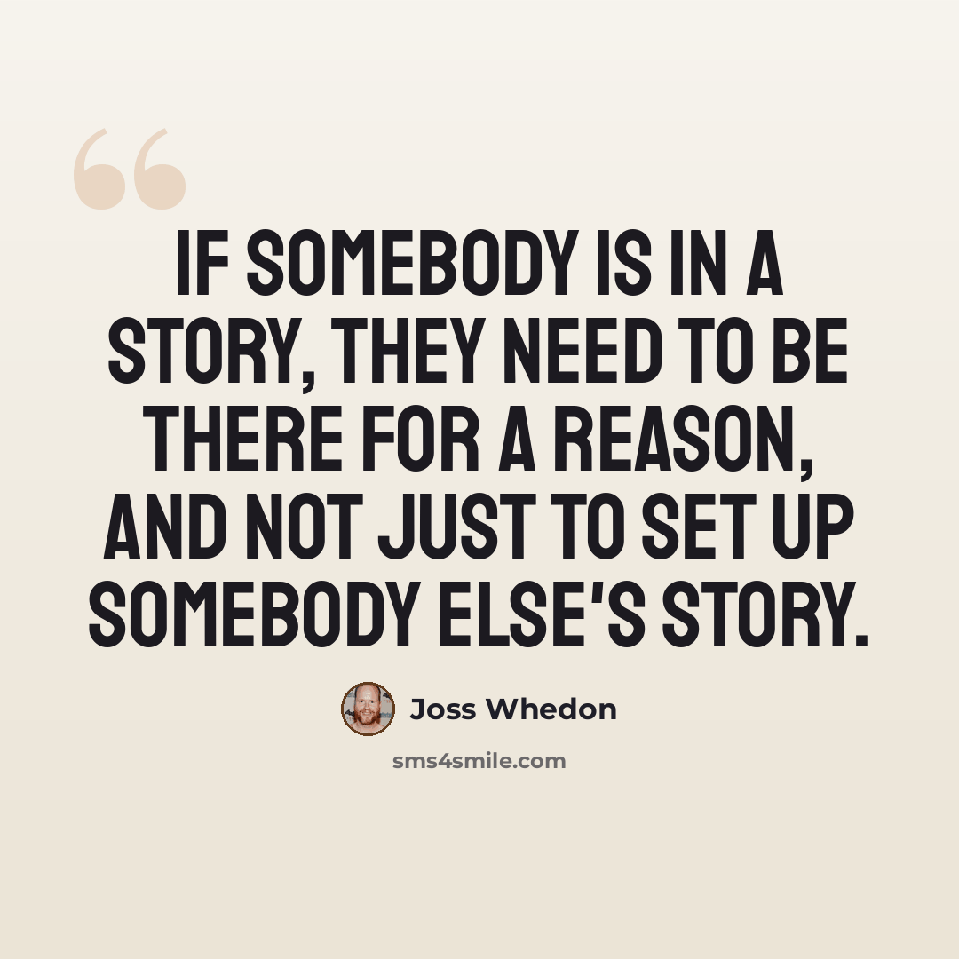 “If somebody is in a story, they need to be there for a reason, and not just to set up somebody else's story.” quote by Joss Whedon