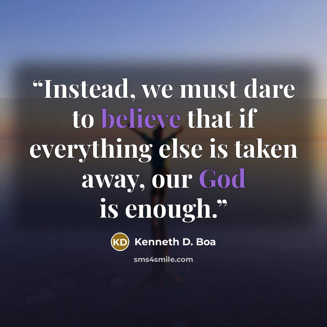 “Instead, we must dare to believe that if everything else is taken away, our God is enough.” quote by Kenneth D. Boa