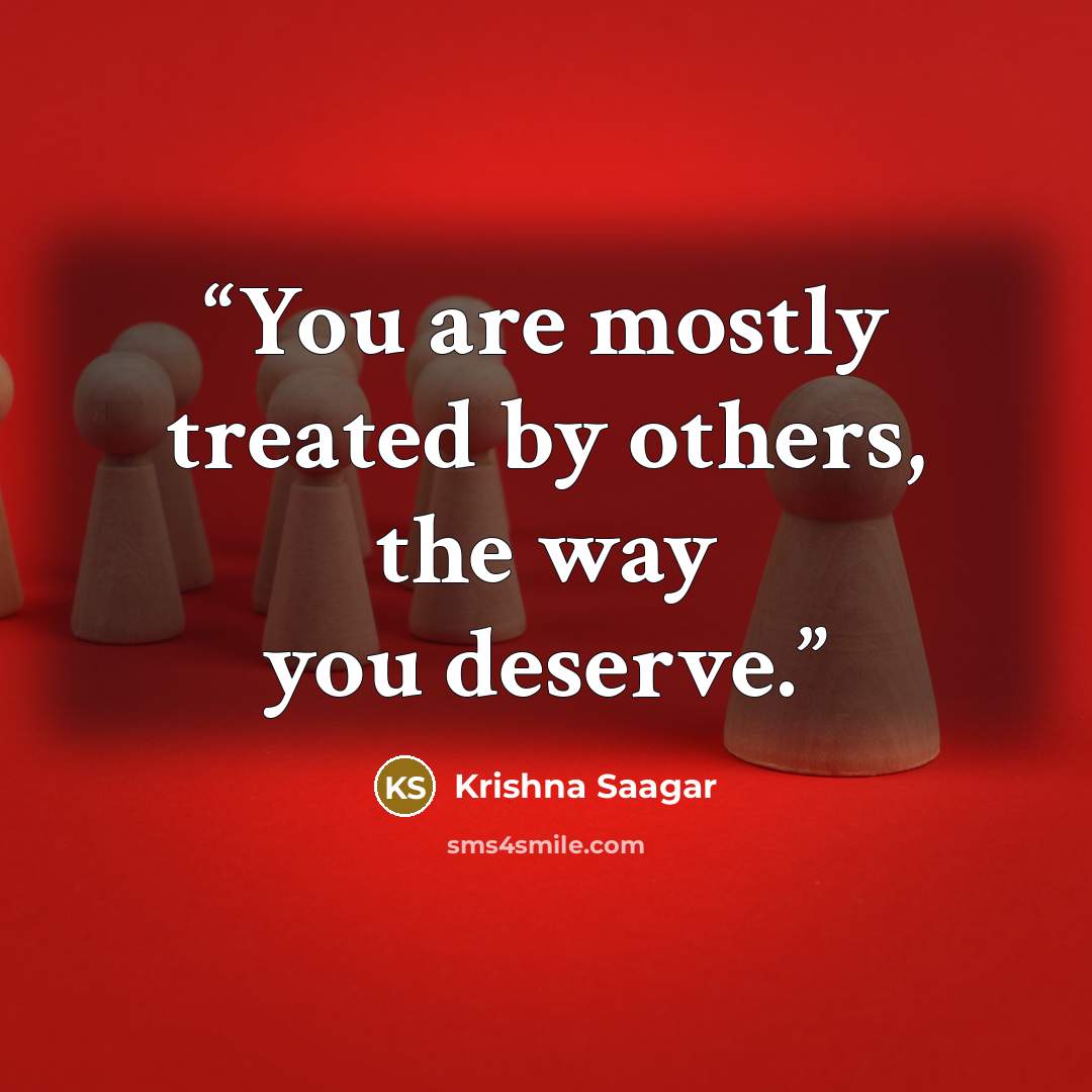 “You are mostly treated by others, the way you deserve.” quote by Krishna Saagar