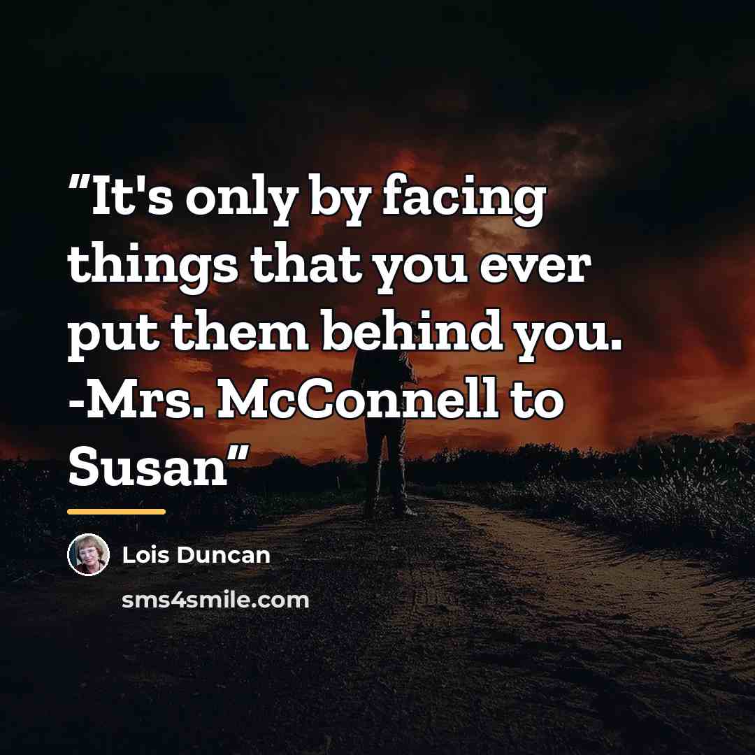 “It's only by facing things that you ever put them behind you. -Mrs. McConnell to Susan” quote by Lois Duncan