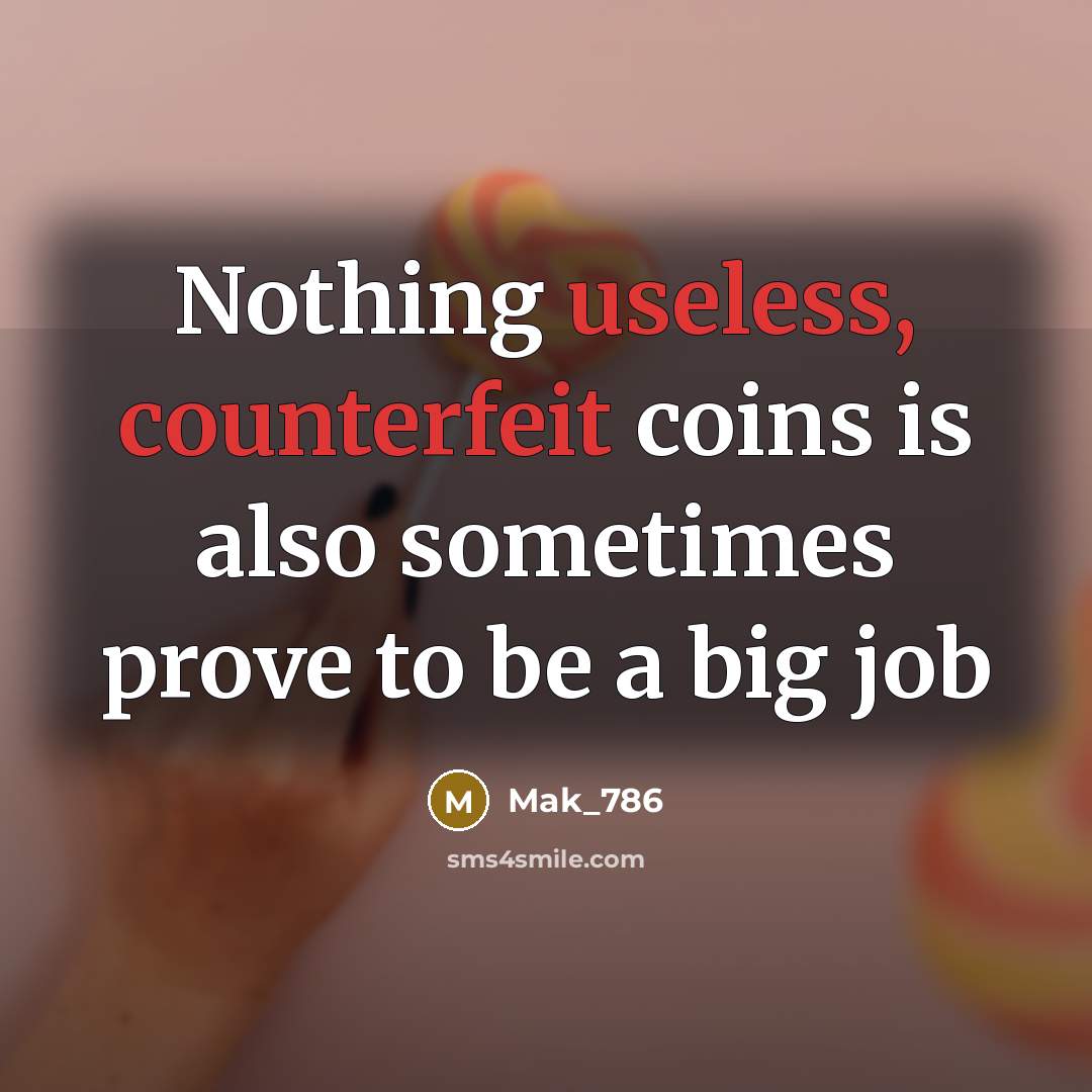 “Nothing useless, counterfeit coins is also sometimes prove to be a big job” quote by Mak_786