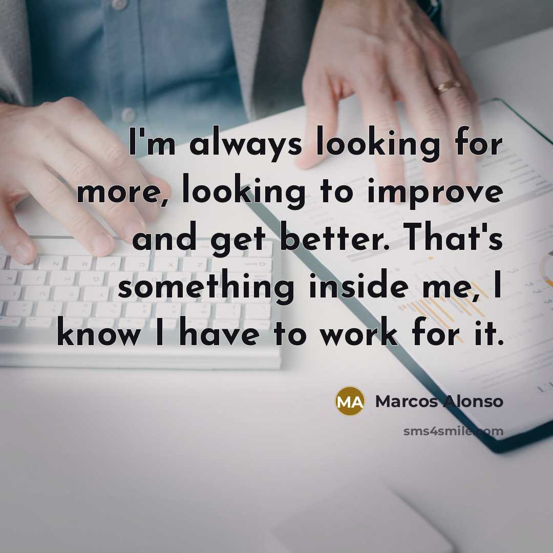 “I'm always looking for more, looking to improve and get better. That's something inside me, I know I have to work for it.” quote by Marcos Alonso