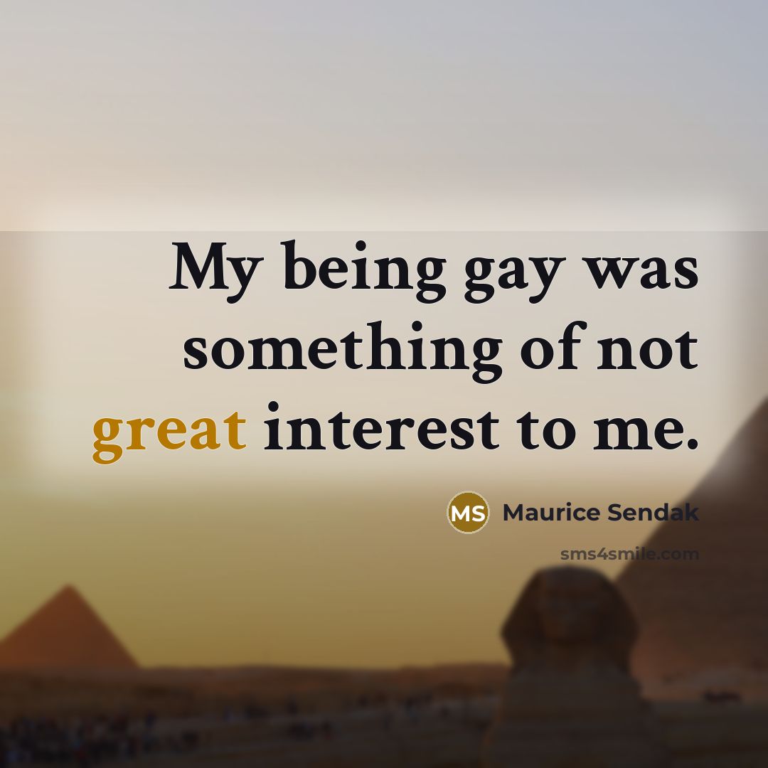 “My being gay was something of not great interest to me.” quote by Maurice Sendak