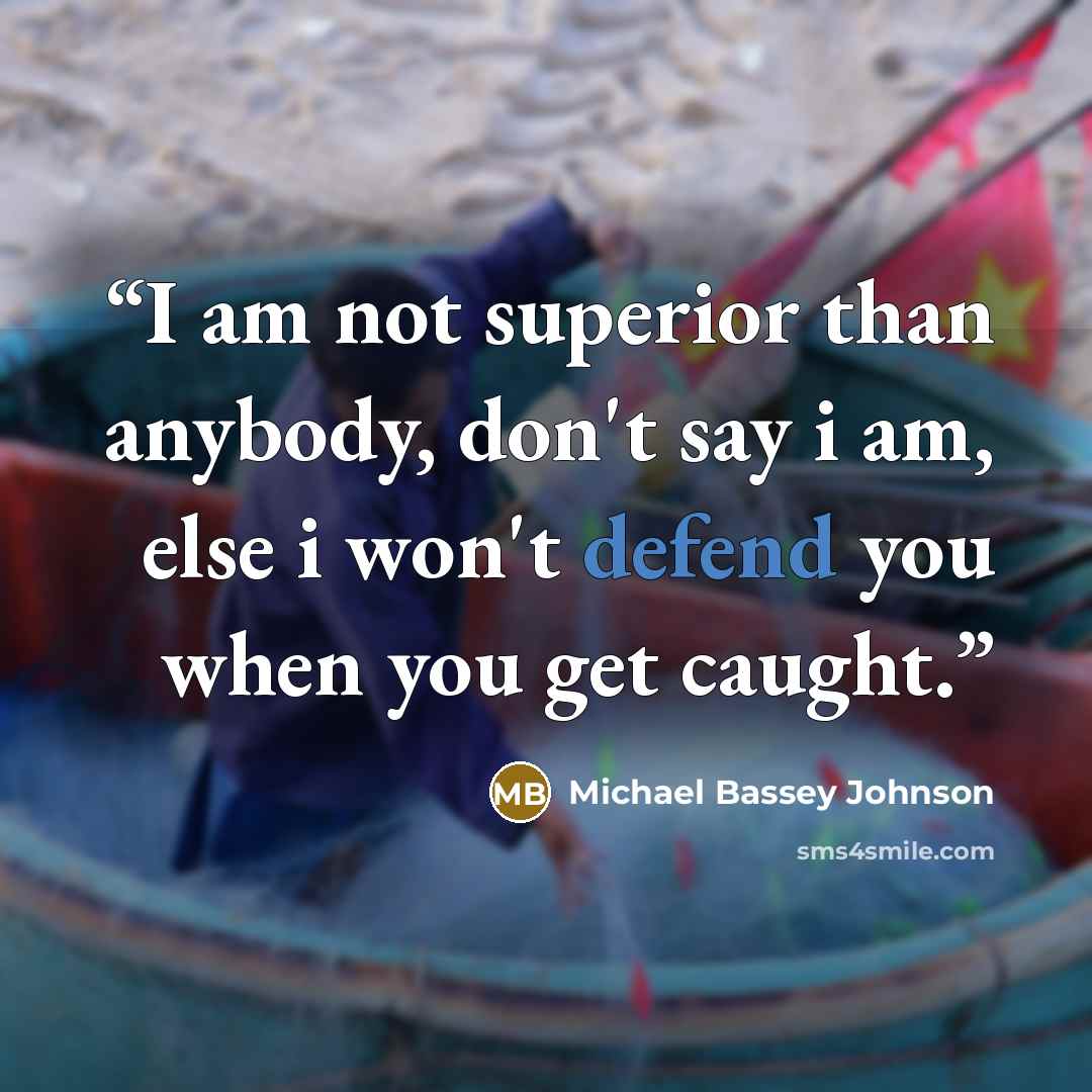 “I am not superior than anybody, don't say i am, else i won't defend you when you get caught.” quote by Michael Bassey Johnson