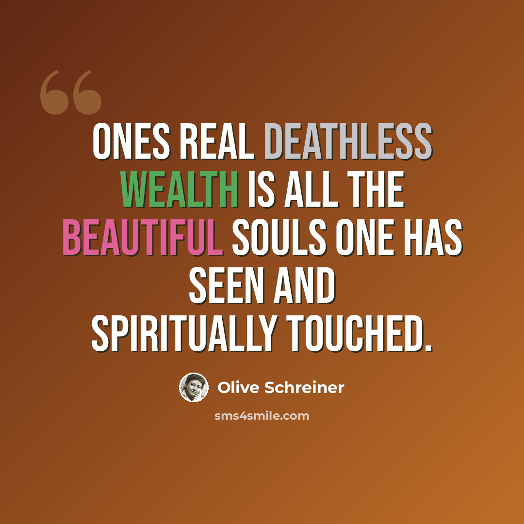“Ones real deathless wealth is all the beautiful souls one has seen and spiritually touched.” quote by Olive Schreiner