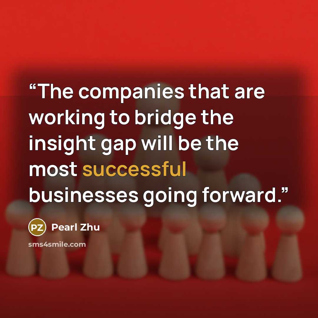 “The companies that are working to bridge the insight gap will be the most successful businesses going forward.” quote by Pearl Zhu