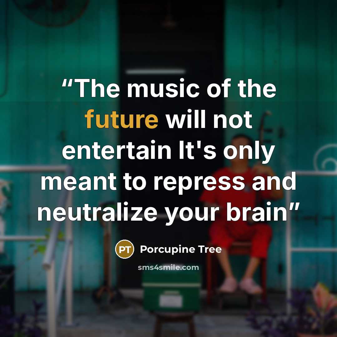 “The music of the future will not entertain It's only meant to repress and neutralize your brain” quote by Porcupine Tree