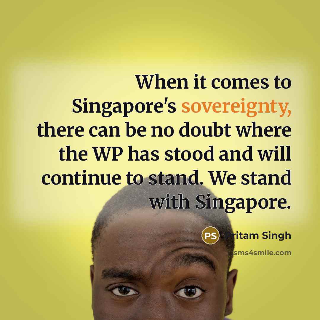 “When it comes to Singapore's sovereignty, there can be no doubt where the WP has stood and will continue to stand. We stand with Singapore.” quote by Pritam Singh