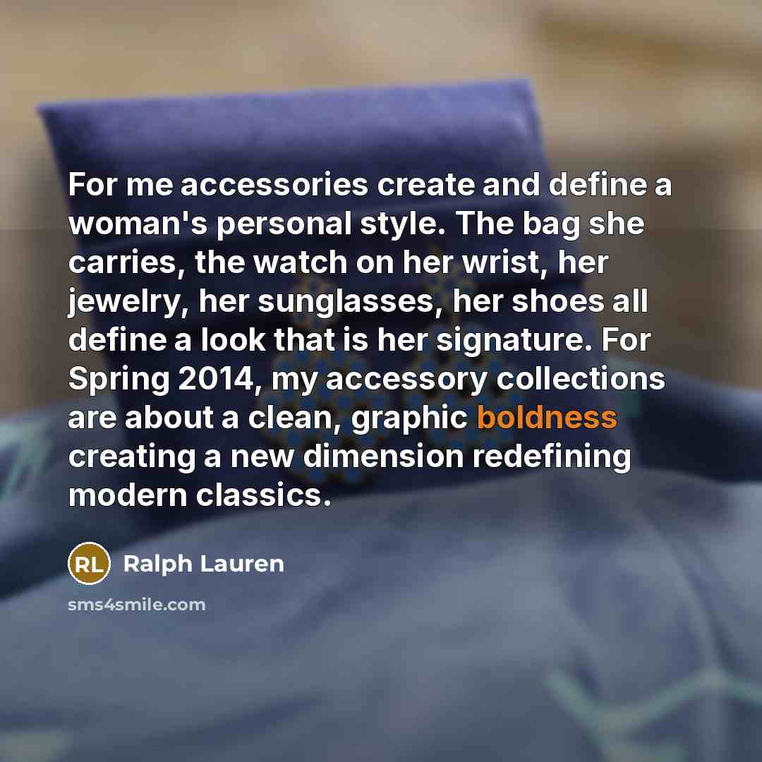 “For me accessories create and define a woman's personal style. The bag she carries, the watch on her wrist, her jewelry, her sunglasses, her shoes all define a look that is her signature. For Spring 2014, my accessory collections are about a clean, graphic boldness creating a new dimension…” quote by Ralph Lauren