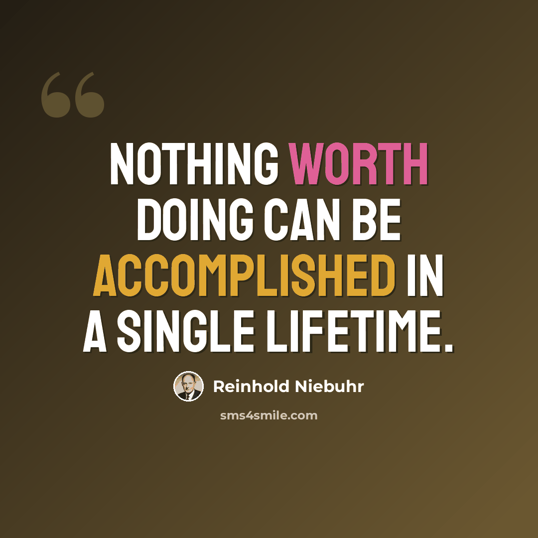 “Nothing worth doing can be accomplished in a single lifetime.” quote by Reinhold Niebuhr