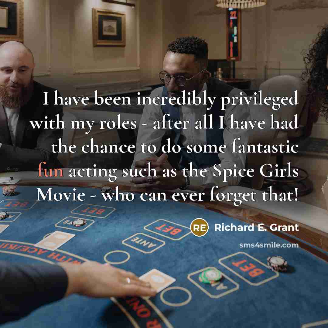 “I have been incredibly privileged with my roles - after all I have had the chance to do some fantastic fun acting such as the Spice Girls Movie - who can ever forget that!” quote by Richard E. Grant