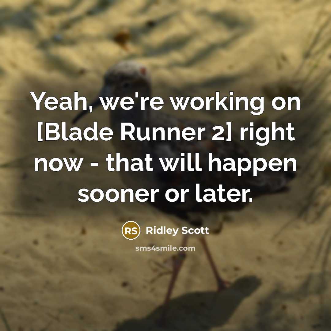 “Yeah, we're working on [Blade Runner 2] right now - that will happen sooner or later.” quote by Ridley Scott