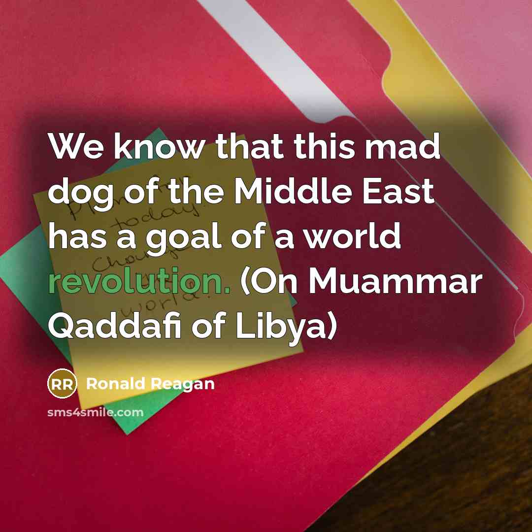 “We know that this mad dog of the Middle East has a goal of a world revolution. (On Muammar Qaddafi of Libya)” quote by Ronald Reagan