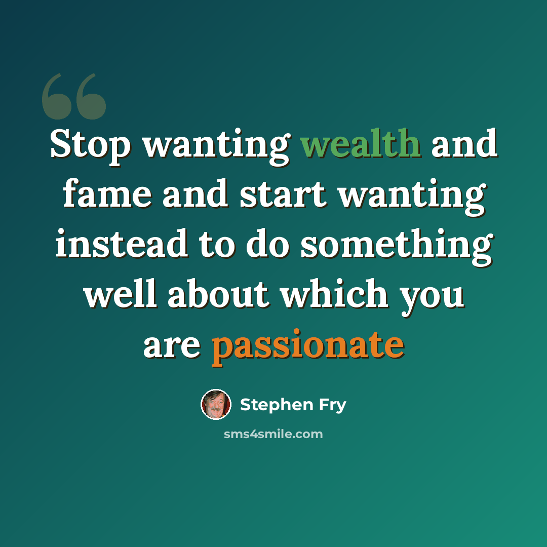 “Stop wanting wealth and fame and start wanting instead to do something well about which you are passionate” quote by Stephen Fry