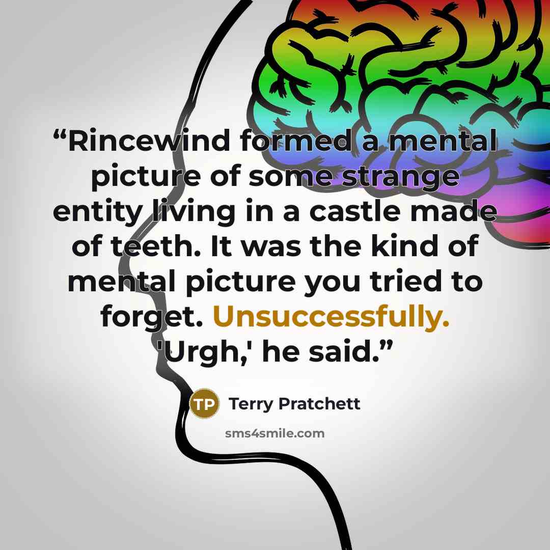 “Rincewind formed a mental picture of some strange entity living in a castle made of teeth. It was the kind of mental picture you tried to forget. Unsuccessfully. 'Urgh,' he said.” quote by Terry Pratchett