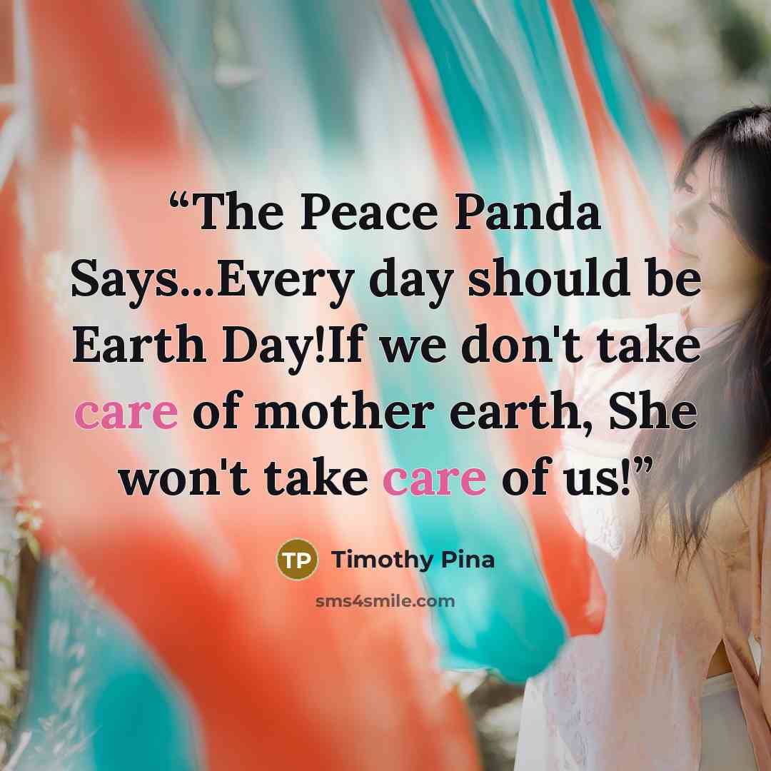 “The Peace Panda Says...Every day should be Earth Day!If we don't take care of mother earth, She won't take care of us!” quote by Timothy Pina