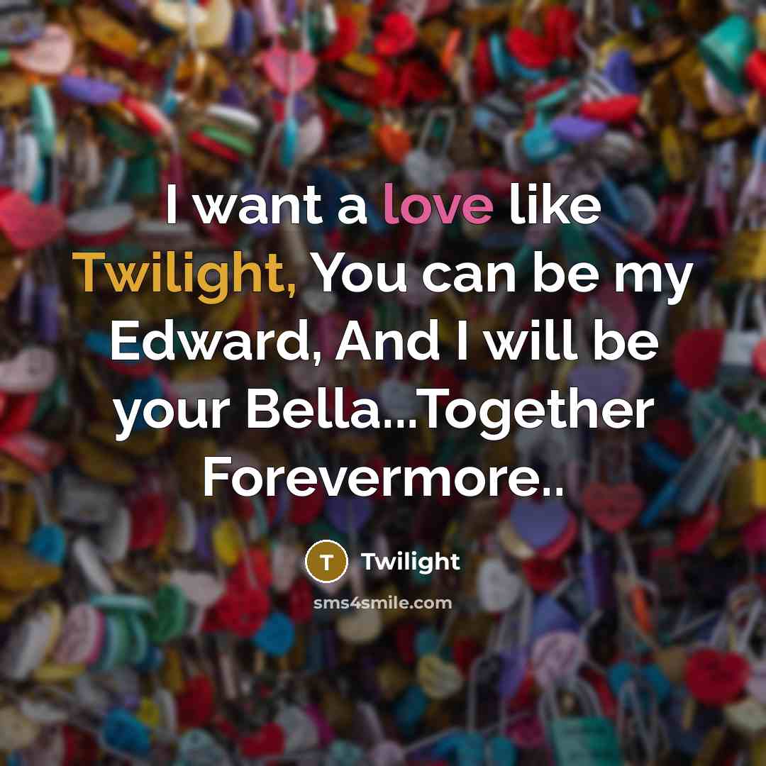 “I want a love like Twilight, You can be my Edward, And I will be your Bella...Together Forevermore..” quote by Twilight