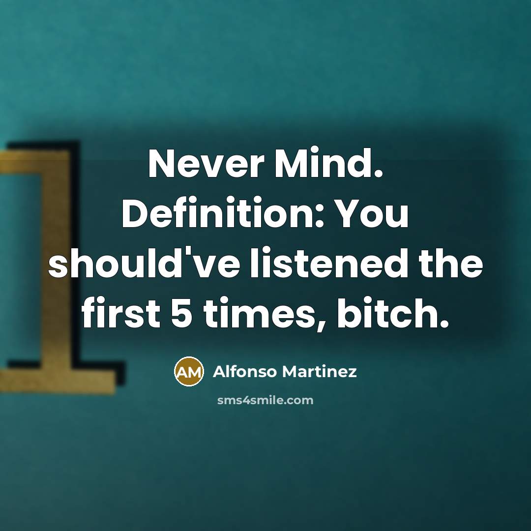 “Never Mind. Definition: You should've listened the first 5 times, bitch.” quote by Alfonso Martinez