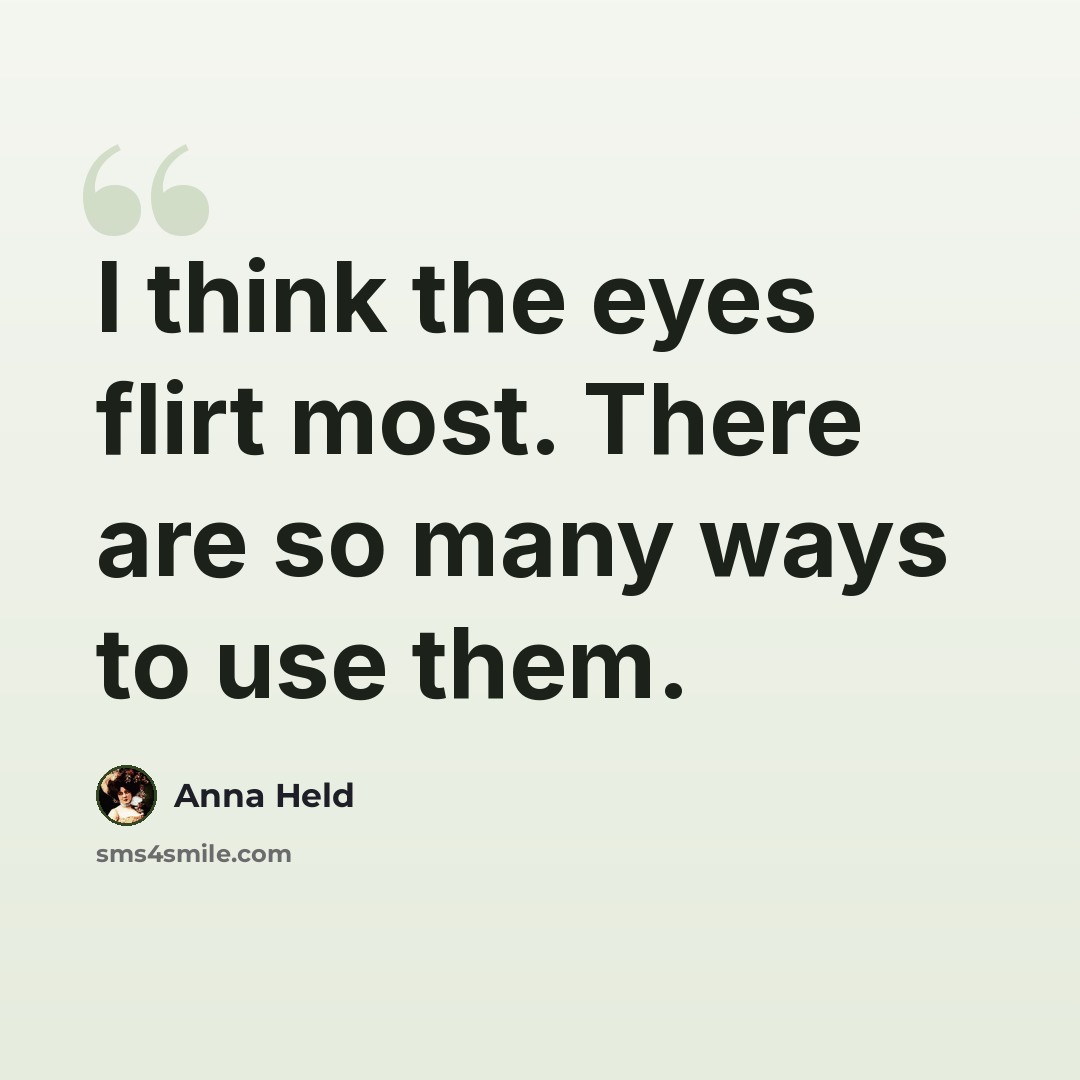 “I think the eyes flirt most. There are so many ways to use them.” quote by Anna Held