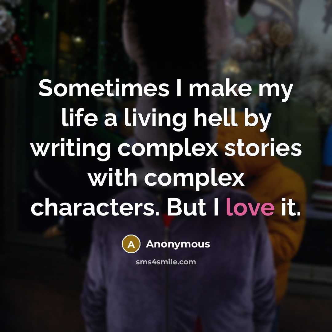 “Sometimes I make my life a living hell by writing complex stories with complex characters. But I love it.” quote by Anonymous