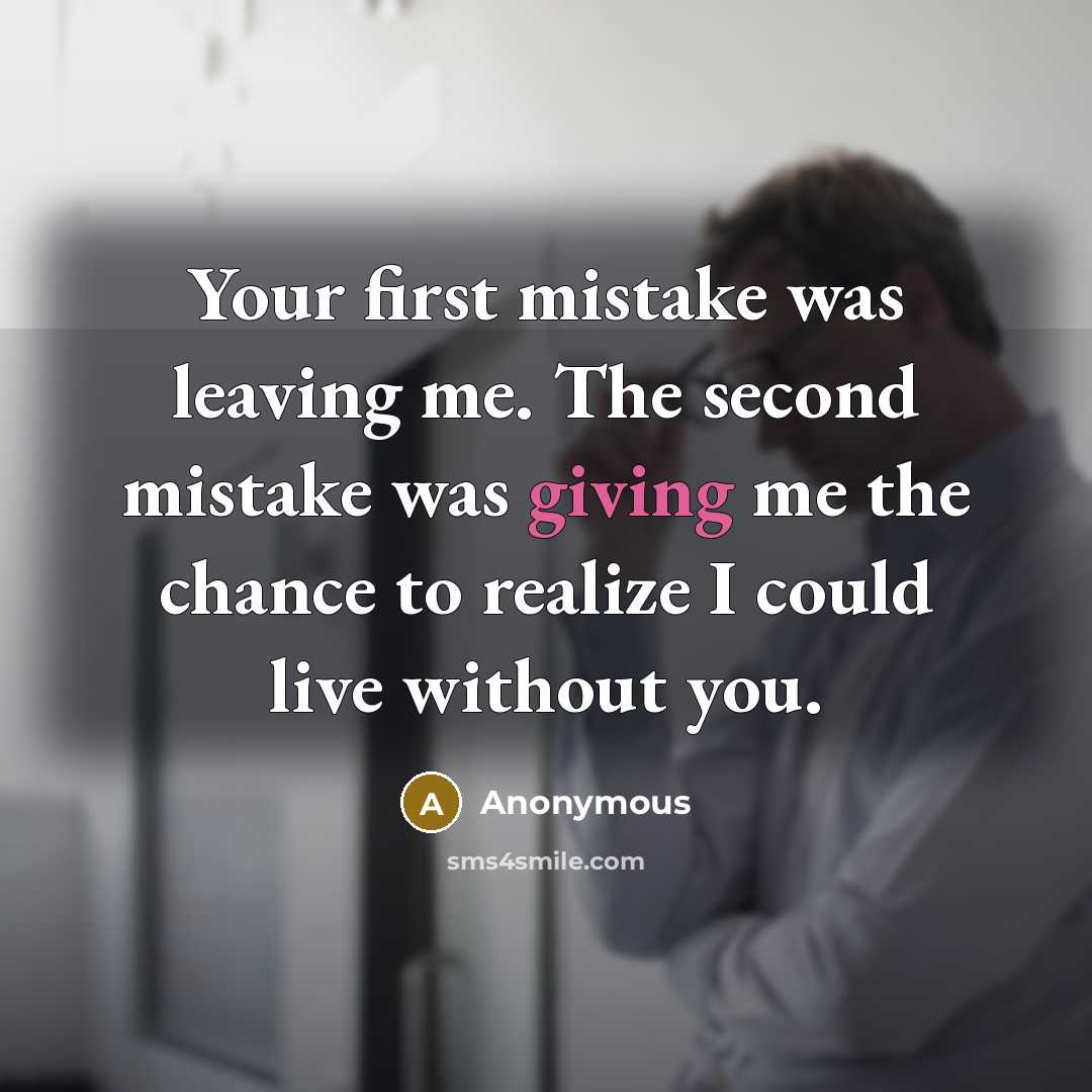 “Your first mistake was leaving me. The second mistake was giving me the chance to realize I could live without you.” quote by Anonymous