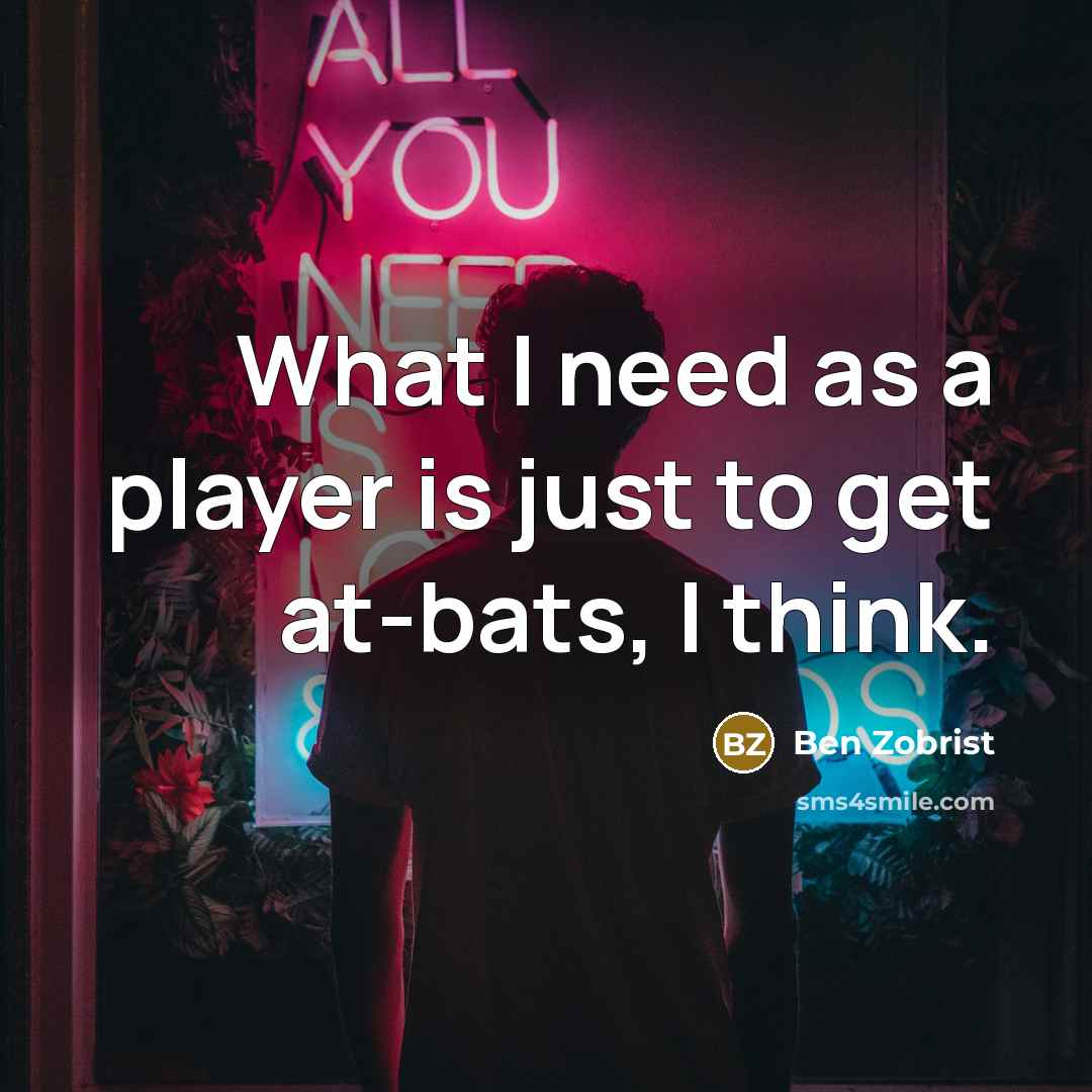 “What I need as a player is just to get at-bats, I think.” quote by Ben Zobrist