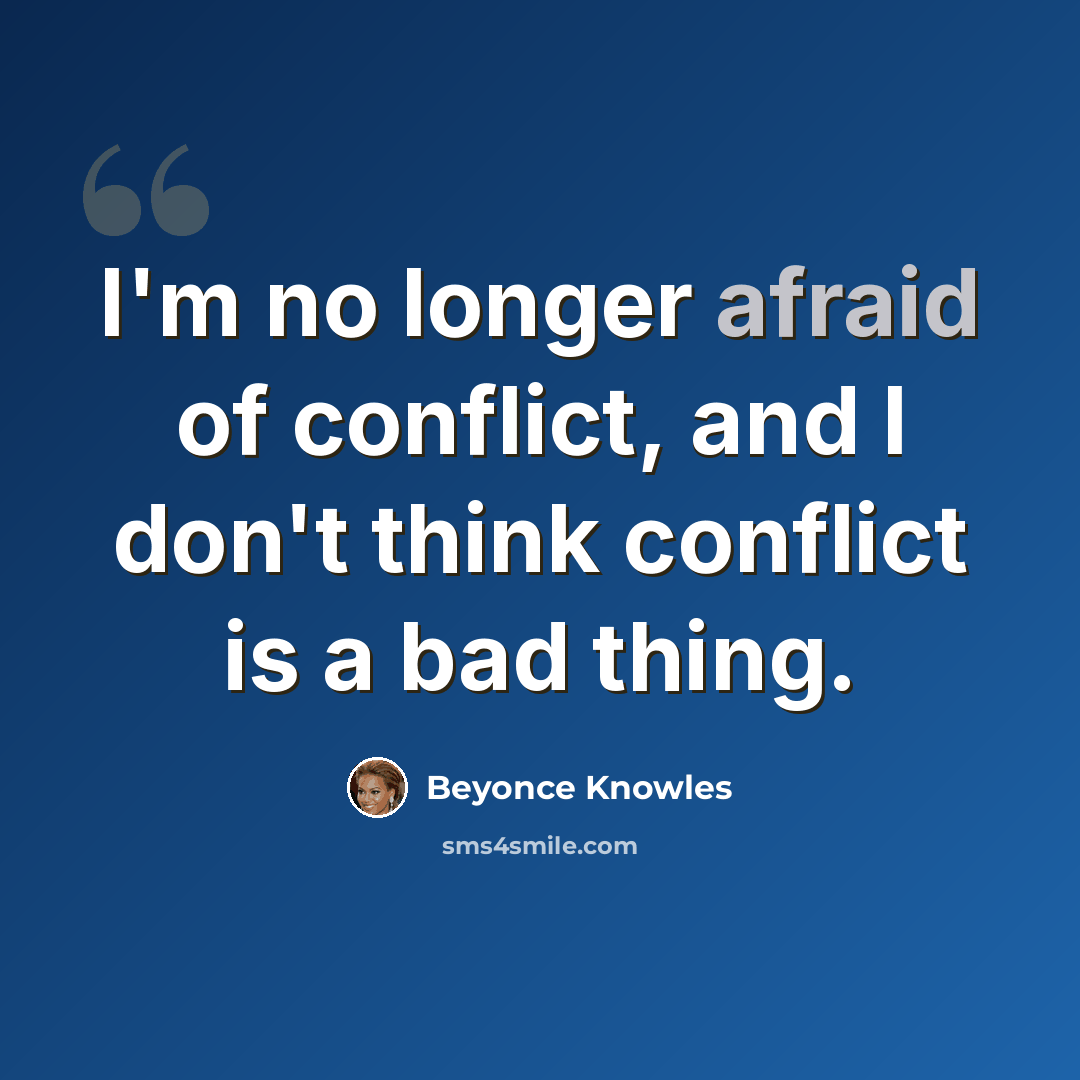 “I'm no longer afraid of conflict, and I don't think conflict is a bad thing.” quote by Beyonce Knowles
