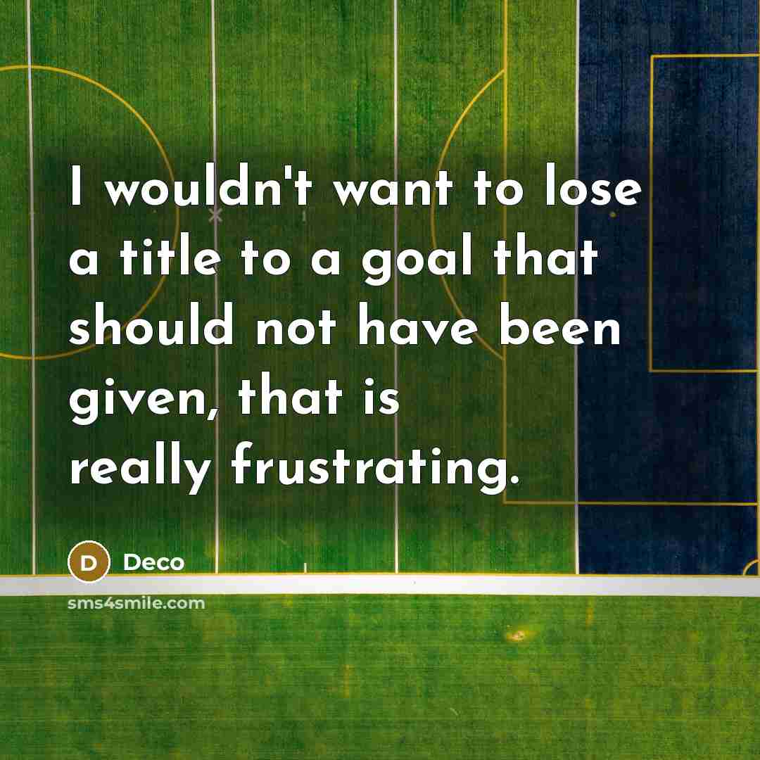 “I wouldn't want to lose a title to a goal that should not have been given, that is really frustrating.” quote by Deco