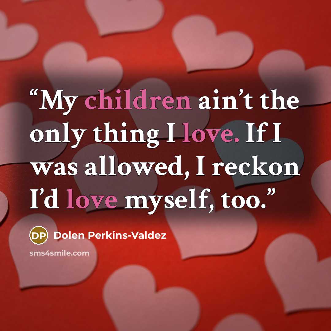 “My children ain’t the only thing I love. If I was allowed, I reckon I’d love myself, too.” quote by Dolen Perkins-Valdez