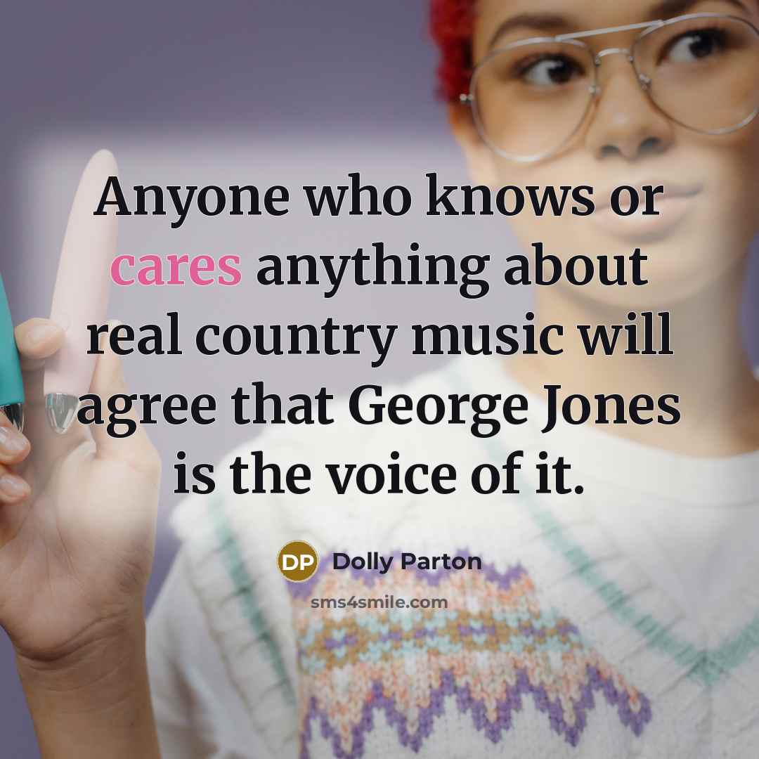 “Anyone who knows or cares anything about real country music will agree that George Jones is the voice of it.” quote by Dolly Parton