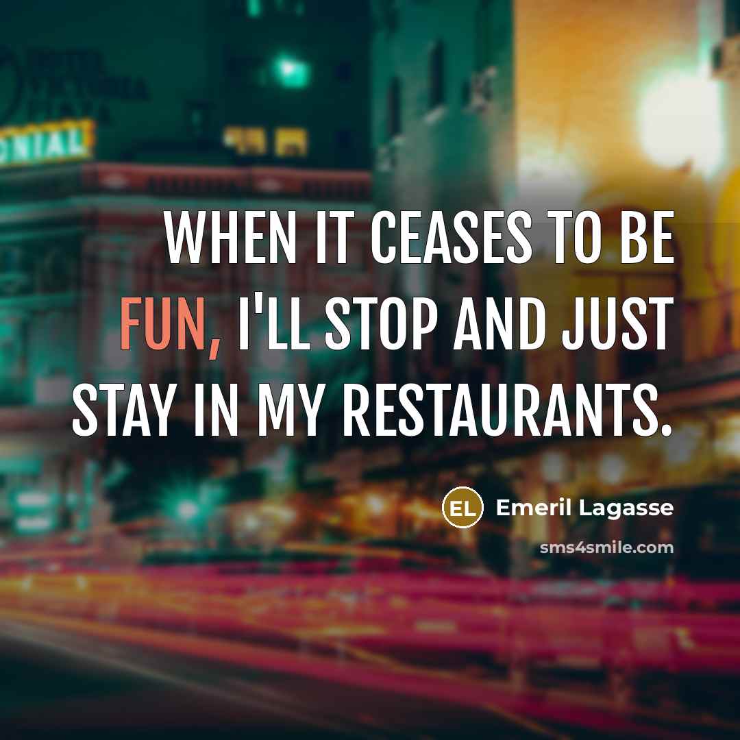 “When it ceases to be fun, I'll stop and just stay in my restaurants.” quote by Emeril Lagasse