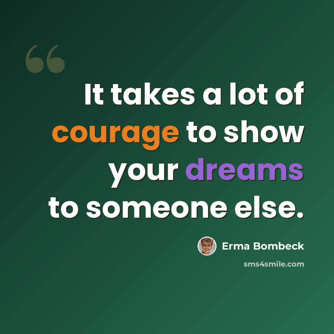 “It takes a lot of courage to show your dreams to someone else.” quote by Erma Bombeck