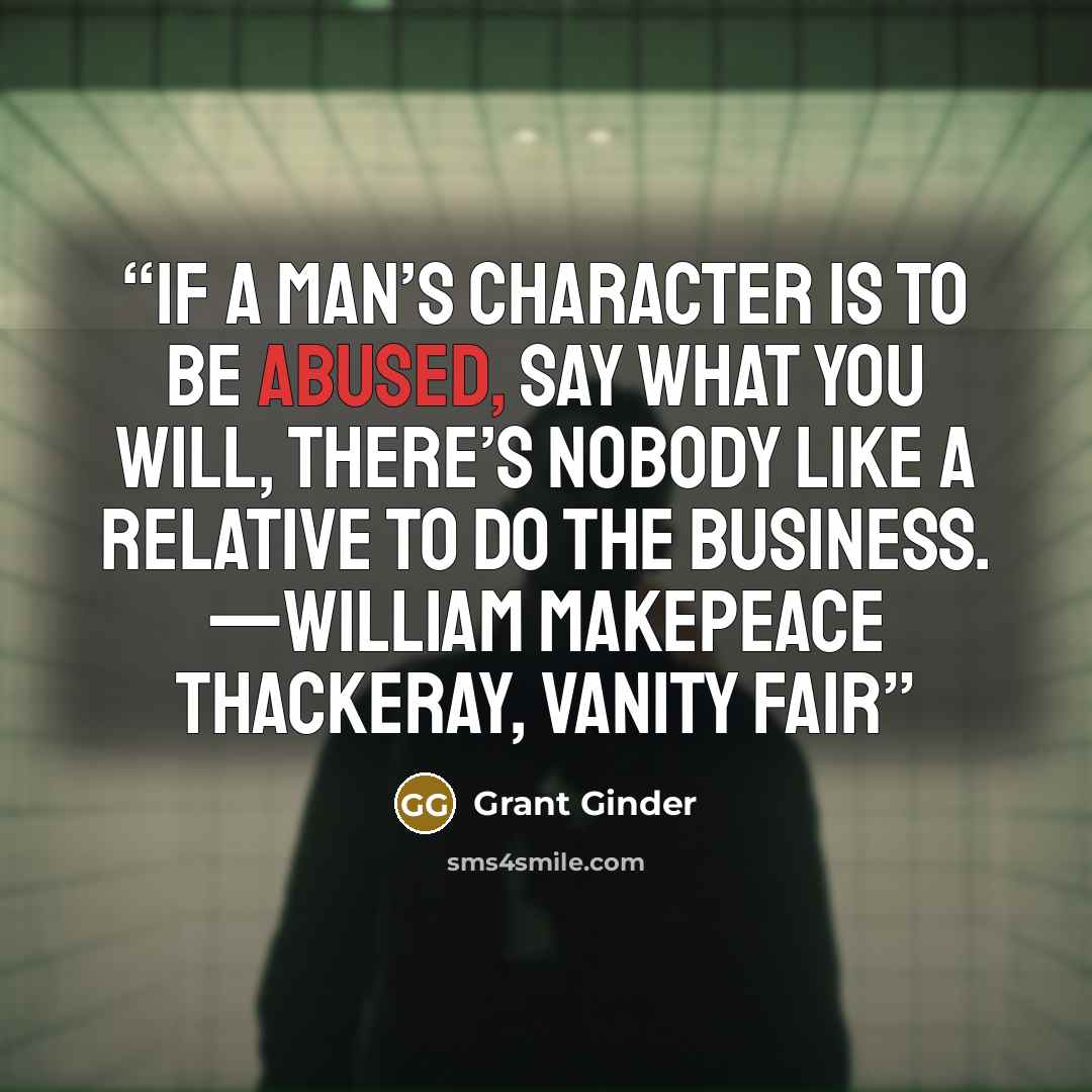 “If a man’s character is to be abused, say what you will, there’s nobody like a relative to do the business. —WILLIAM MAKEPEACE THACKERAY, Vanity Fair” quote by Grant Ginder