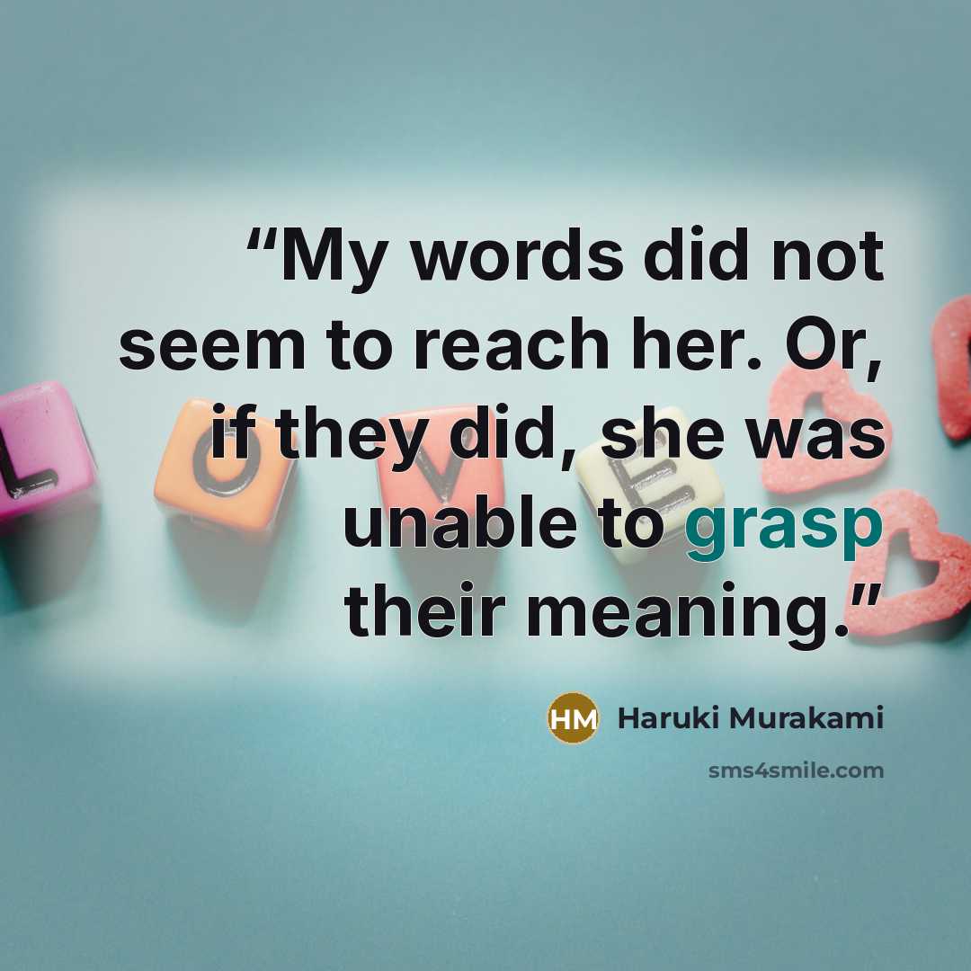 “My words did not seem to reach her. Or, if they did, she was unable to grasp their meaning.” quote by Haruki Murakami