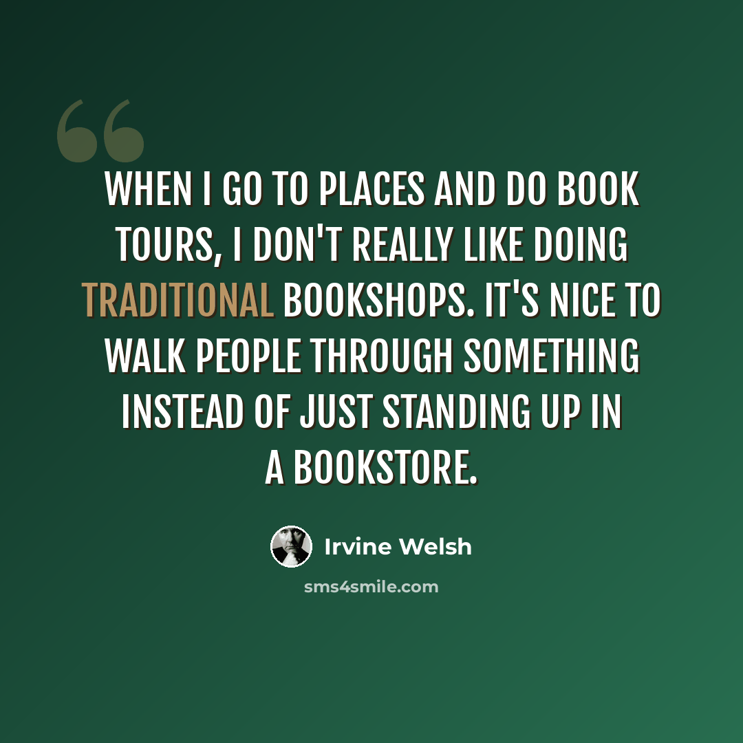 “When I go to places and do book tours, I don't really like doing traditional bookshops. It's nice to walk people through something instead of just standing up in a bookstore.” quote by Irvine Welsh
