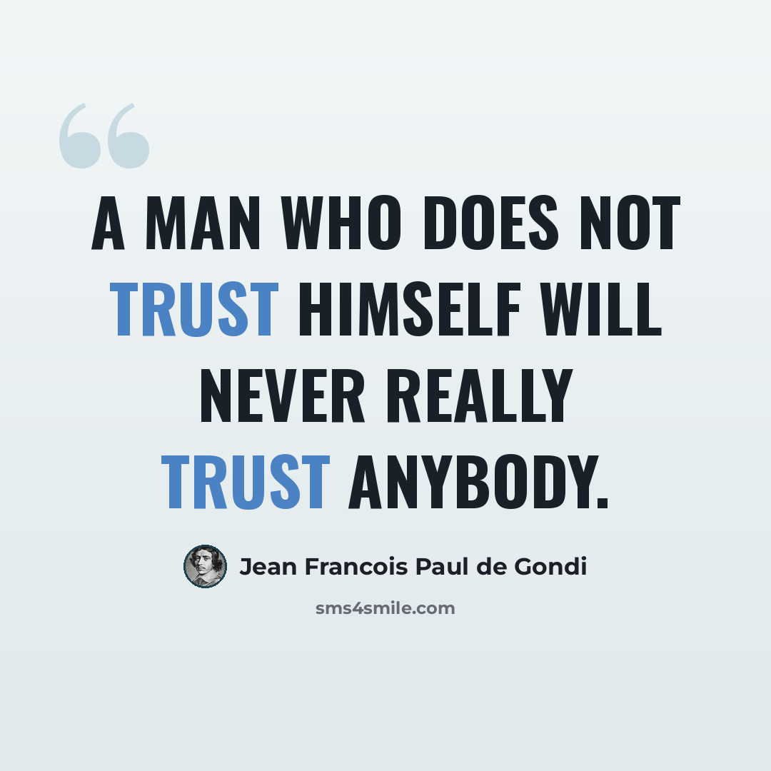 “A man who does not trust himself will never really trust anybody.” quote by Jean Francois Paul de Gondi