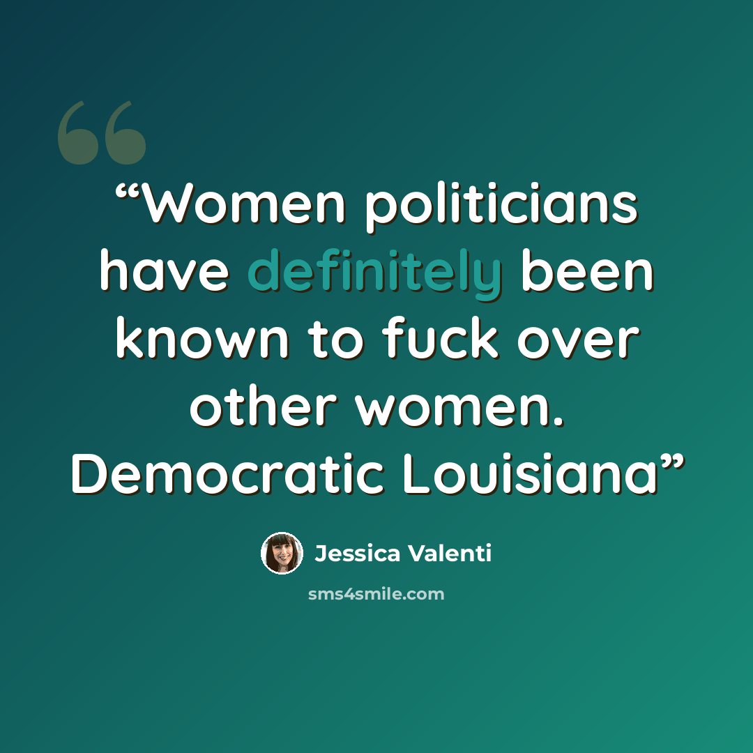 “Women politicians have definitely been known to fuck over other women. Democratic Louisiana” quote by Jessica Valenti