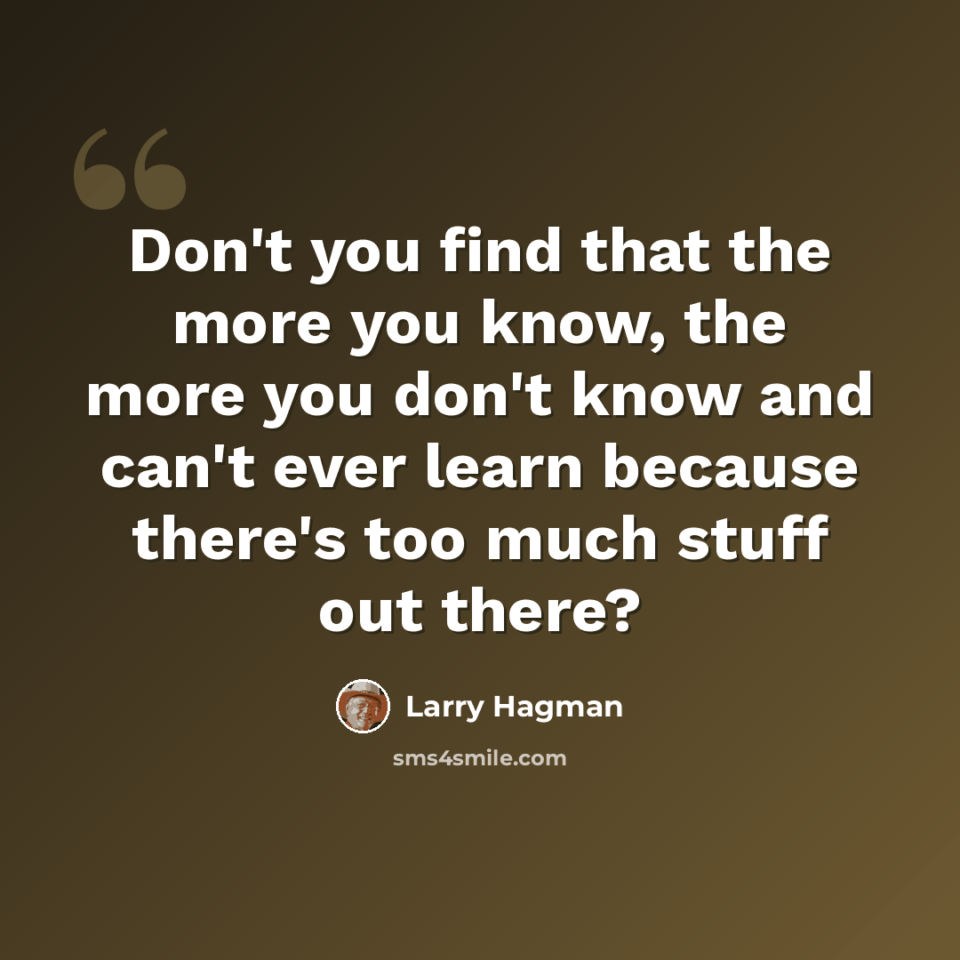 “Don't you find that the more you know, the more you don't know and can't ever learn because there's too much stuff out there?” quote by Larry Hagman