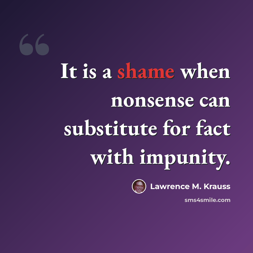 “It is a shame when nonsense can substitute for fact with impunity.” quote by Lawrence M. Krauss