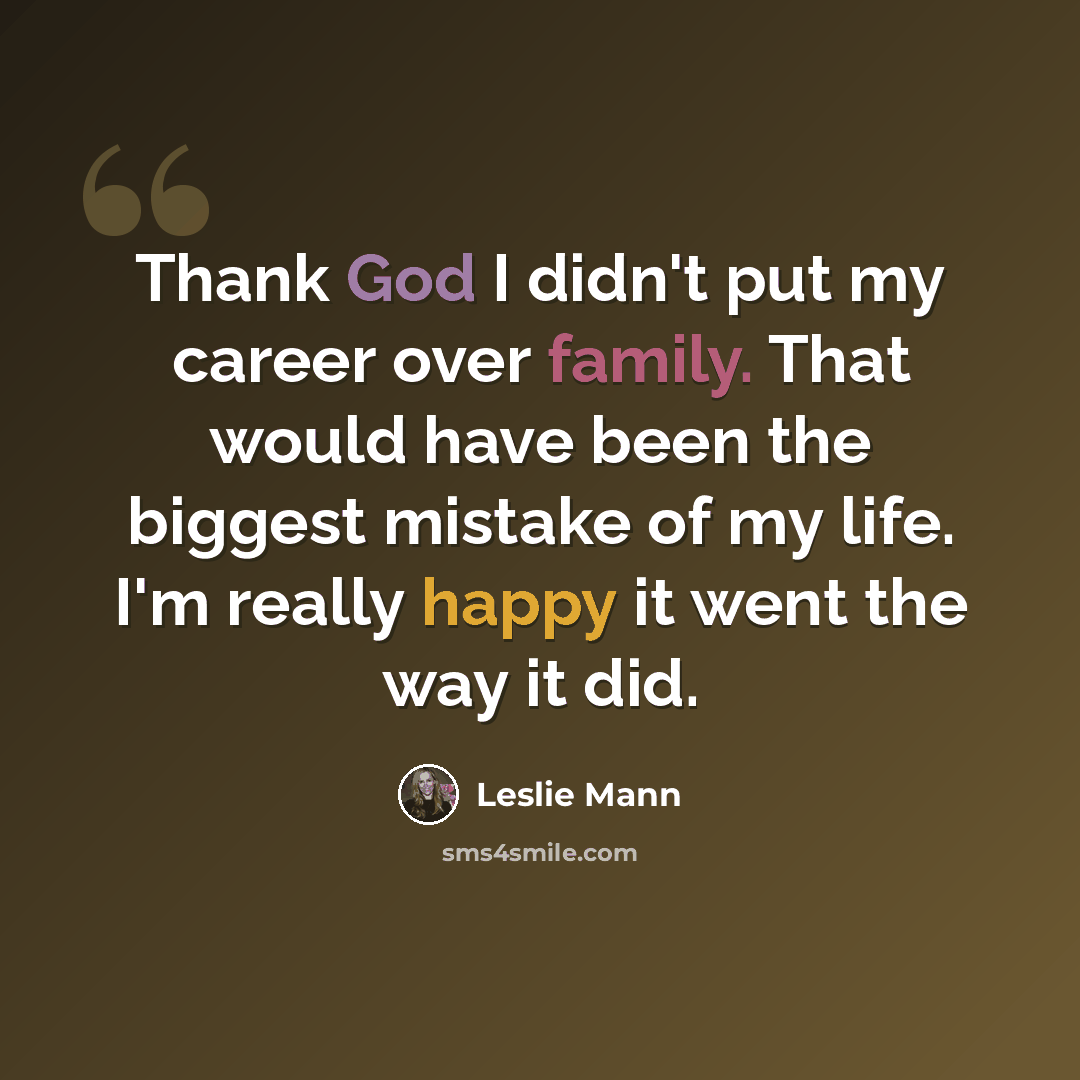 “Thank God I didn't put my career over family. That would have been the biggest mistake of my life. I'm really happy it went the way it did.” quote by Leslie Mann