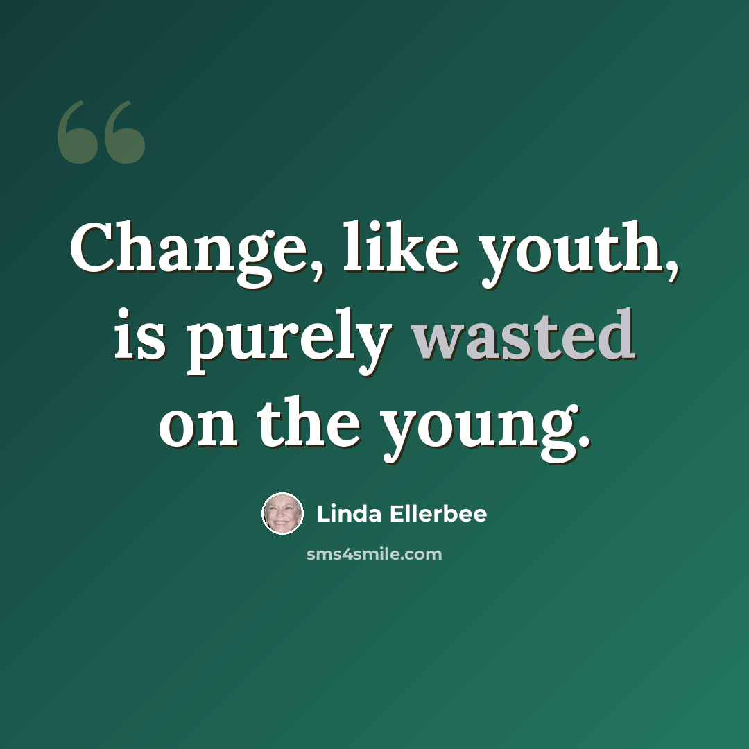 “Change, like youth, is purely wasted on the young.” quote by Linda Ellerbee