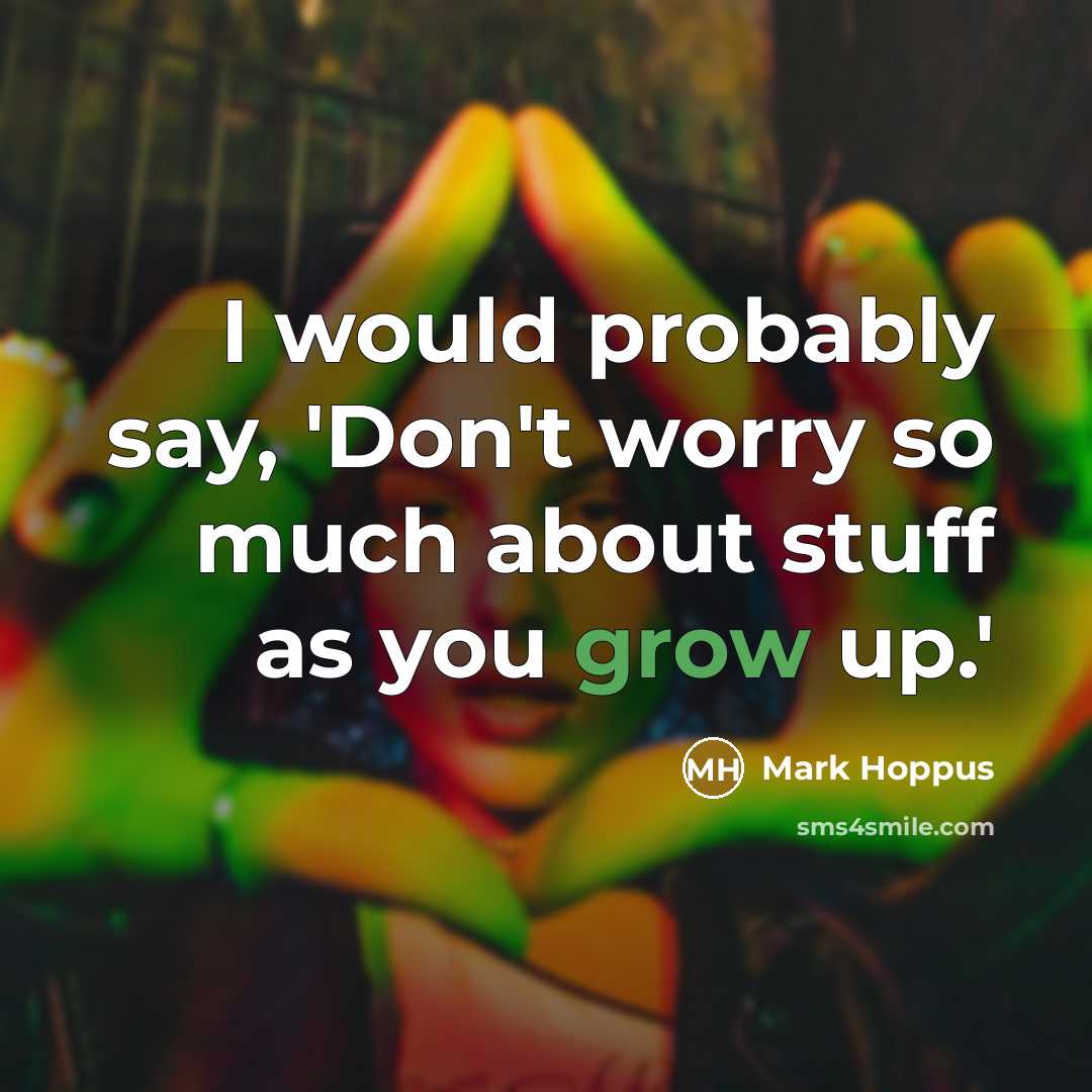 “I would probably say, 'Don't worry so much about stuff as you grow up.'” quote by Mark Hoppus