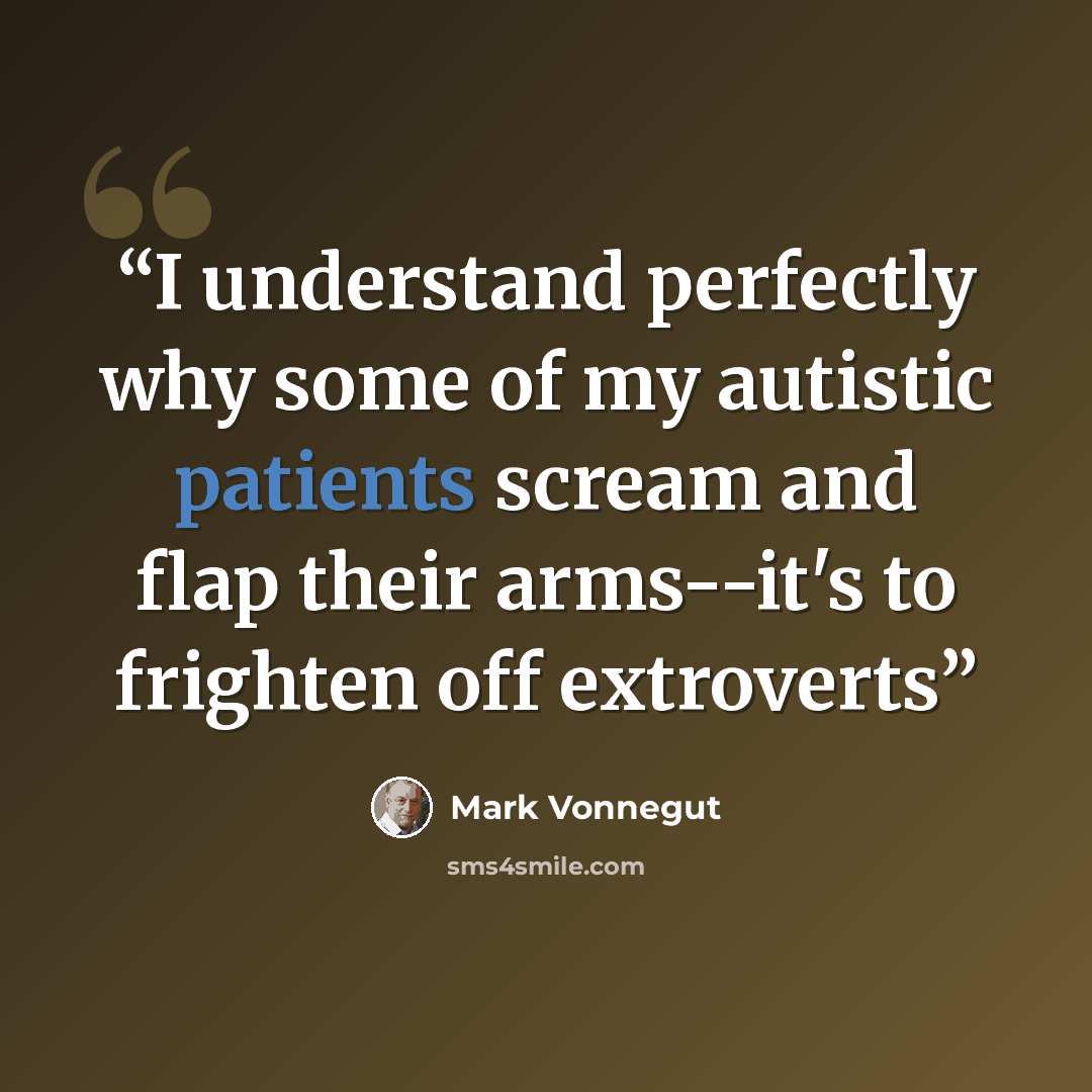 “I understand perfectly why some of my autistic patients scream and flap their arms--it's to frighten off extroverts” quote by Mark Vonnegut