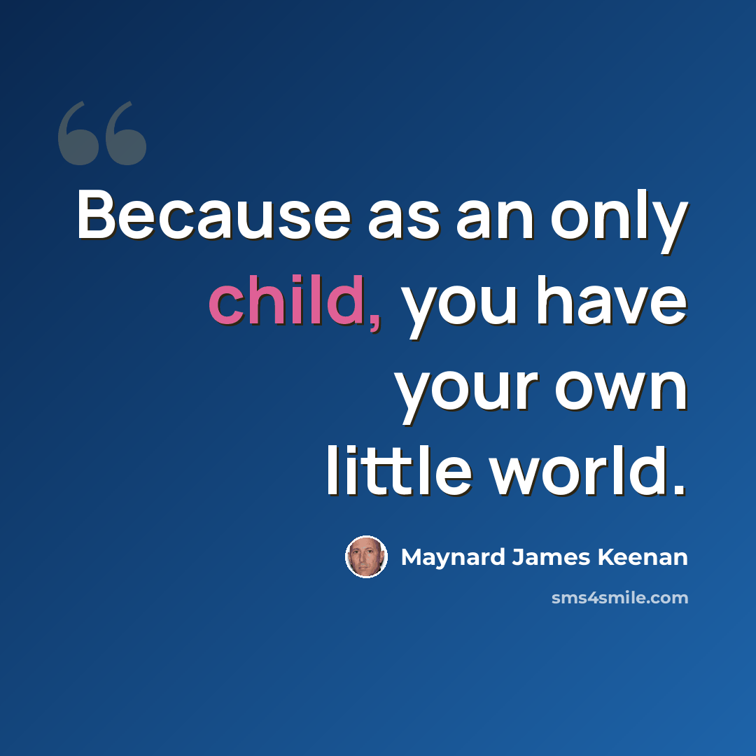 “Because as an only child, you have your own little world.” quote by Maynard James Keenan