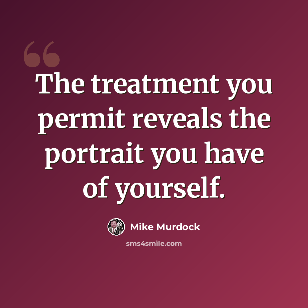 “The treatment you permit reveals the portrait you have of yourself.” quote by Mike Murdock
