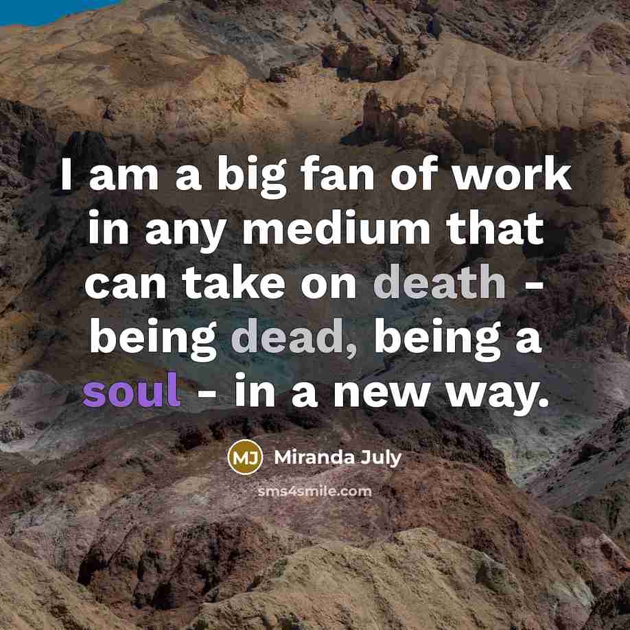 “I am a big fan of work in any medium that can take on death - being dead, being a soul - in a new way.” quote by Miranda July