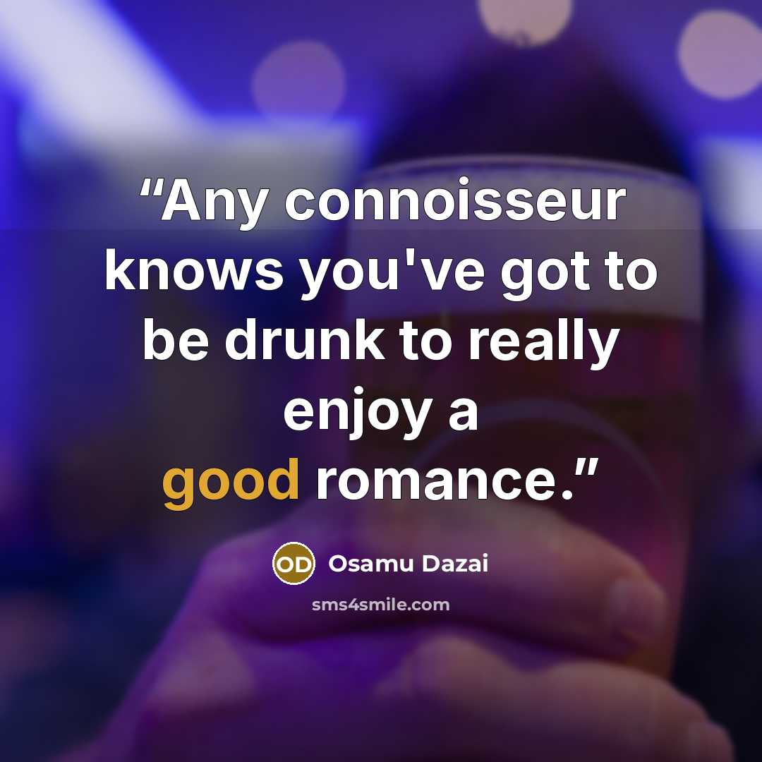 “Any connoisseur knows you've got to be drunk to really enjoy a good romance.” quote by Osamu Dazai