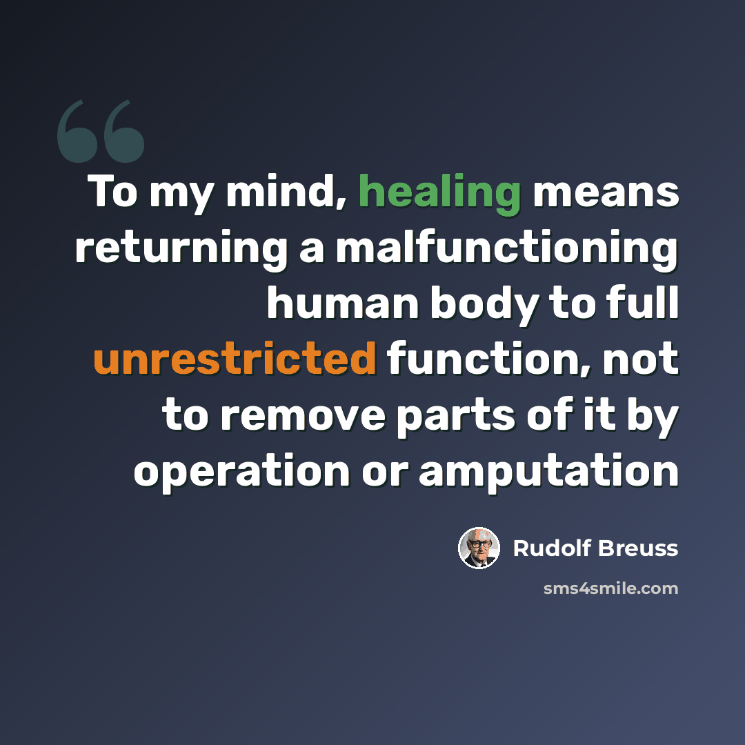 “To my mind, healing means returning a malfunctioning human body to full unrestricted function, not to remove parts of it by operation or amputation” quote by Rudolf Breuss